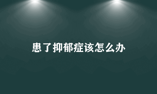 患了抑郁症该怎么办