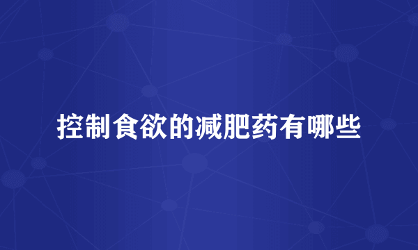 控制食欲的减肥药有哪些