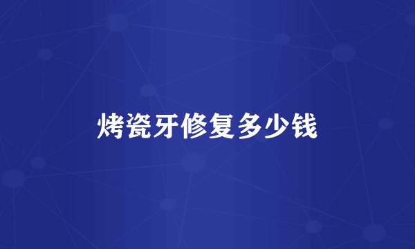 烤瓷牙修复多少钱
