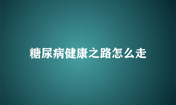 糖尿病健康之路怎么走