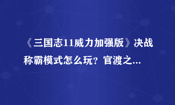 《三国志11威力加强版》决战称霸模式怎么玩？官渡之战打法分享