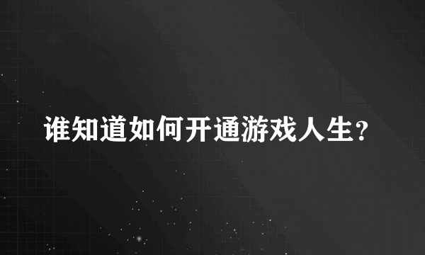 谁知道如何开通游戏人生？