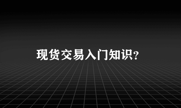 现货交易入门知识？