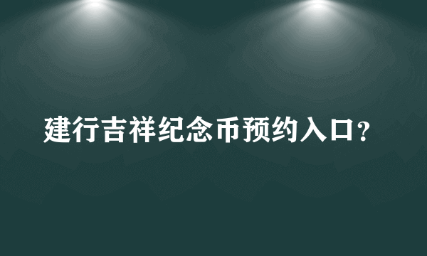 建行吉祥纪念币预约入口？