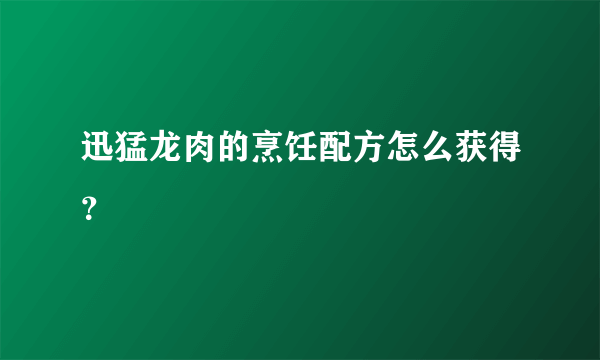 迅猛龙肉的烹饪配方怎么获得？