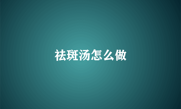 祛斑汤怎么做