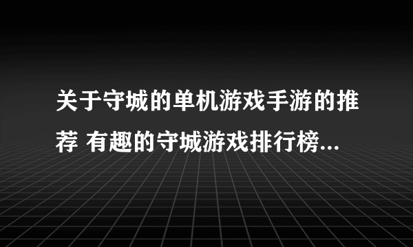 关于守城的单机游戏手游的推荐 有趣的守城游戏排行榜2023