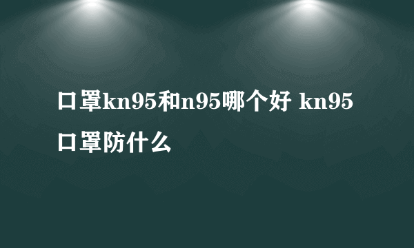 口罩kn95和n95哪个好 kn95口罩防什么