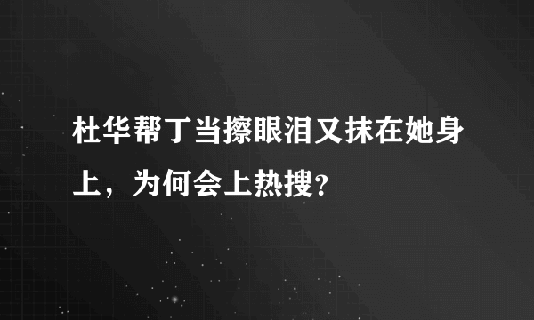 杜华帮丁当擦眼泪又抹在她身上，为何会上热搜？