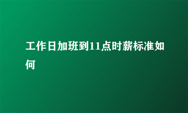 工作日加班到11点时薪标准如何