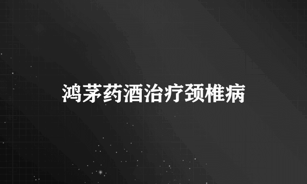 鸿茅药酒治疗颈椎病