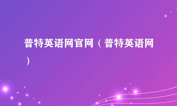 普特英语网官网（普特英语网）