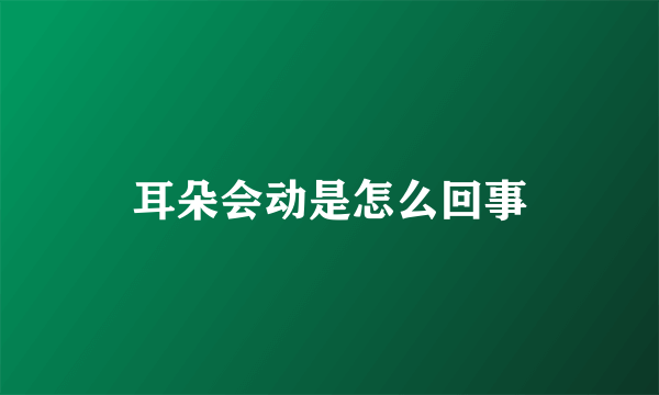 耳朵会动是怎么回事