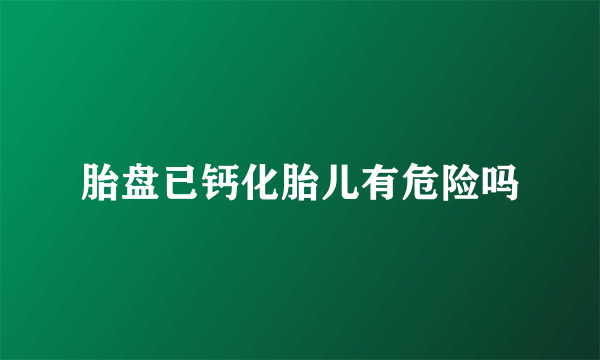 胎盘已钙化胎儿有危险吗