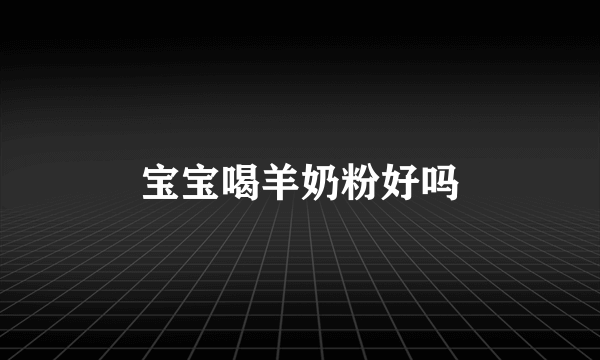 宝宝喝羊奶粉好吗
