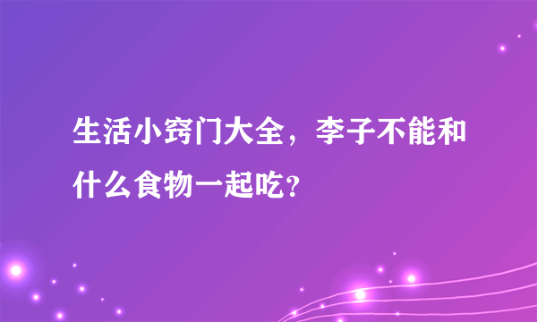 生活小窍门大全，李子不能和什么食物一起吃？