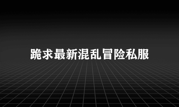 跪求最新混乱冒险私服