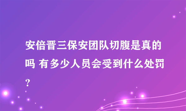 安倍晋三保安团队切腹是真的吗 有多少人员会受到什么处罚？