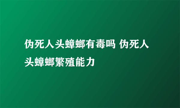 伪死人头蟑螂有毒吗 伪死人头蟑螂繁殖能力