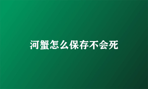 河蟹怎么保存不会死