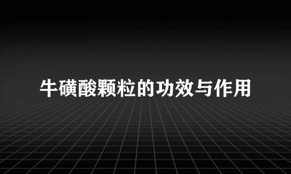 牛磺酸颗粒的功效与作用