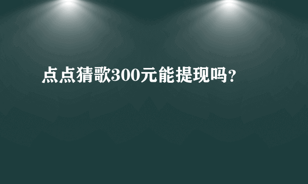 点点猜歌300元能提现吗？