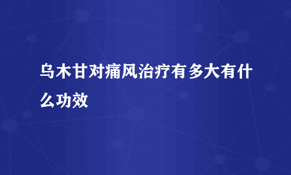 乌木甘对痛风治疗有多大有什么功效