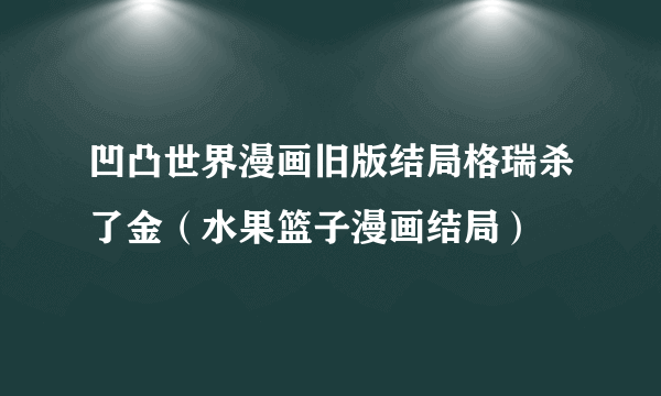 凹凸世界漫画旧版结局格瑞杀了金（水果篮子漫画结局）