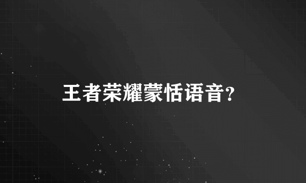 王者荣耀蒙恬语音？