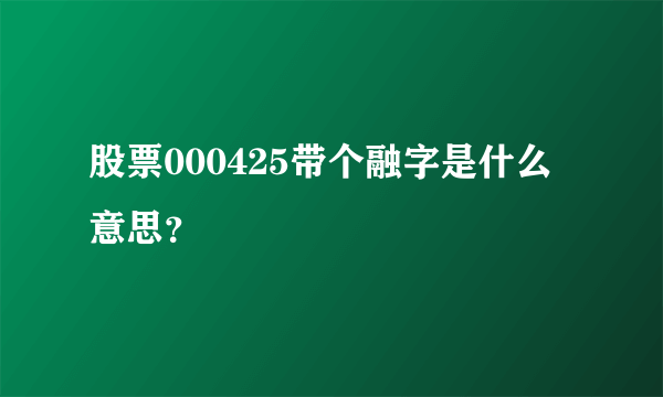 股票000425带个融字是什么意思？