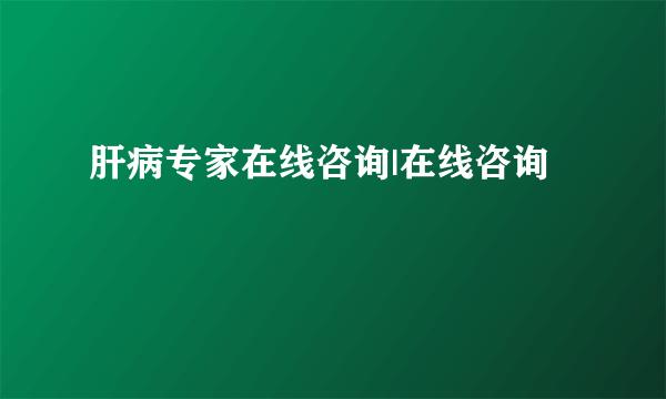肝病专家在线咨询|在线咨询