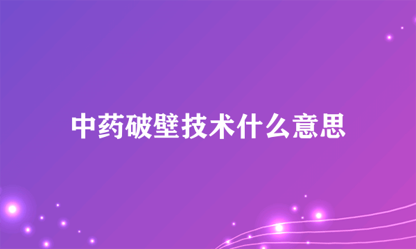 中药破壁技术什么意思