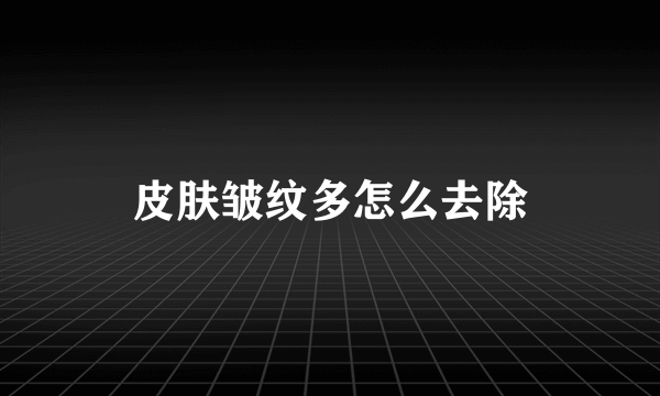 皮肤皱纹多怎么去除