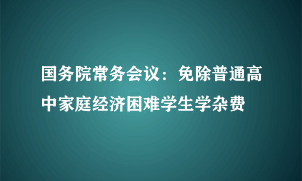 国务院常务会议：免除普通高中家庭经济困难学生学杂费