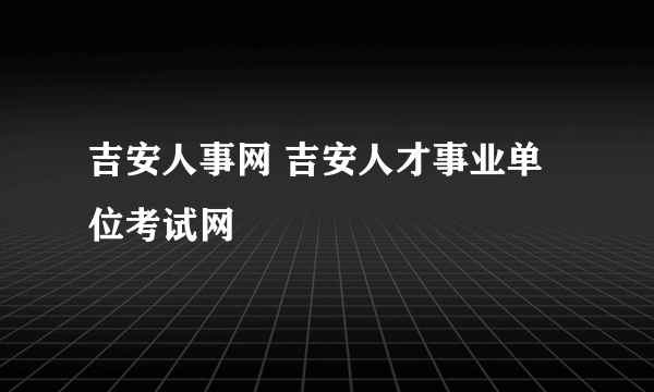 吉安人事网 吉安人才事业单位考试网