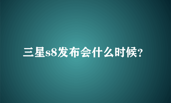 三星s8发布会什么时候？