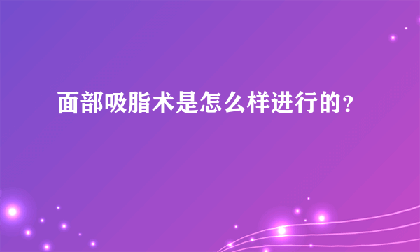 面部吸脂术是怎么样进行的？