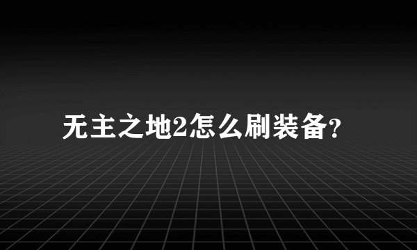 无主之地2怎么刷装备？