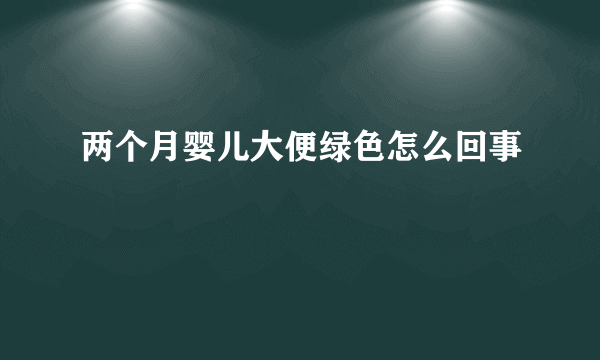 两个月婴儿大便绿色怎么回事