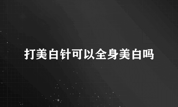 打美白针可以全身美白吗