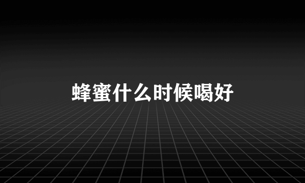 蜂蜜什么时候喝好
