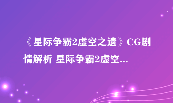 《星际争霸2虚空之遗》CG剧情解析 星际争霸2虚空之遗CG什么意思