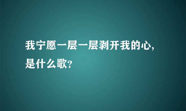 我宁愿一层一层剥开我的心,是什么歌？