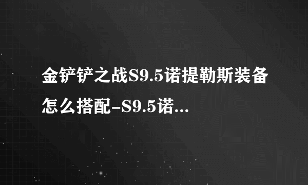 金铲铲之战S9.5诺提勒斯装备怎么搭配-S9.5诺提勒斯装备搭配推荐介绍