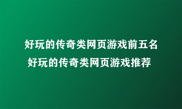 好玩的传奇类网页游戏前五名 好玩的传奇类网页游戏推荐