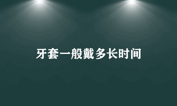 牙套一般戴多长时间