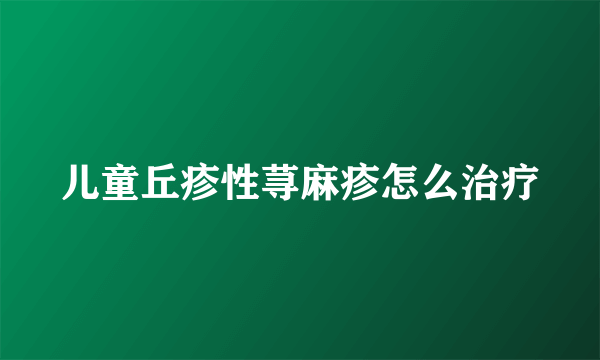 儿童丘疹性荨麻疹怎么治疗