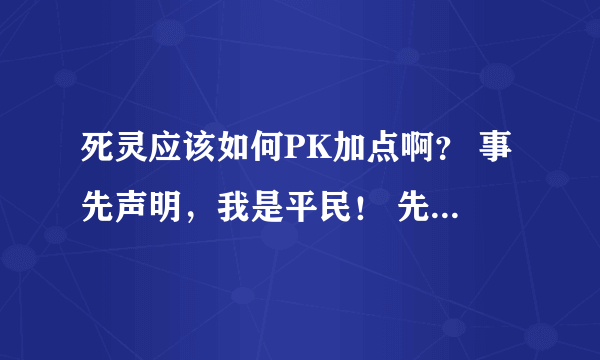 死灵应该如何PK加点啊？ 事先声明，我是平民！ 先谢啦，最好是能上尊的回答！