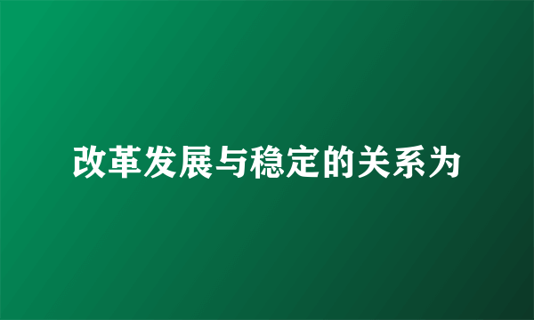 改革发展与稳定的关系为