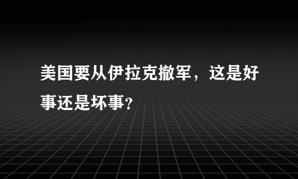 美国要从伊拉克撤军，这是好事还是坏事？